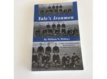 Yale's Ironmen. By William N. Wallace. A Story Of Football & Lives In The Decade Of The Depression & Beyond.