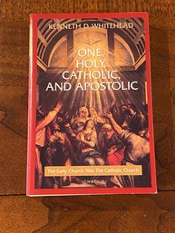 One, Holy, Catholic, And Apostolic The Early Church Was The Catholic Church By Kenneth D. Whitehead SIGNED