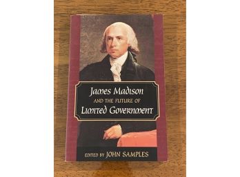 James Madison And The Future Of Limited Government Edited By John Samples