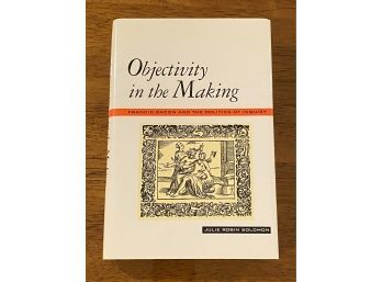 Objectivity In The Making Francis Bacon And The Politics Of Inquiry By Julie Robin Solomon SIGNED